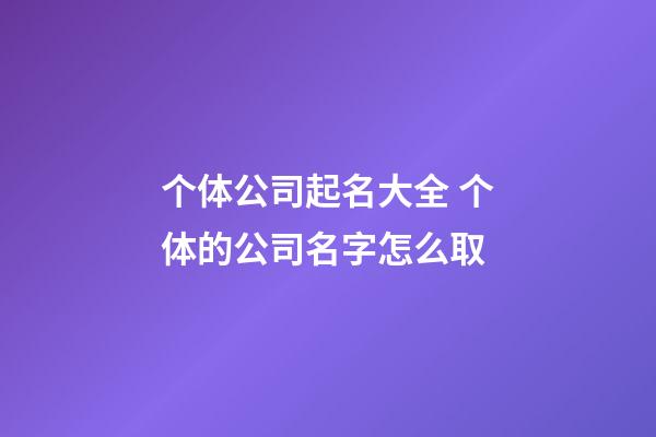 个体公司起名大全 个体的公司名字怎么取-第1张-公司起名-玄机派